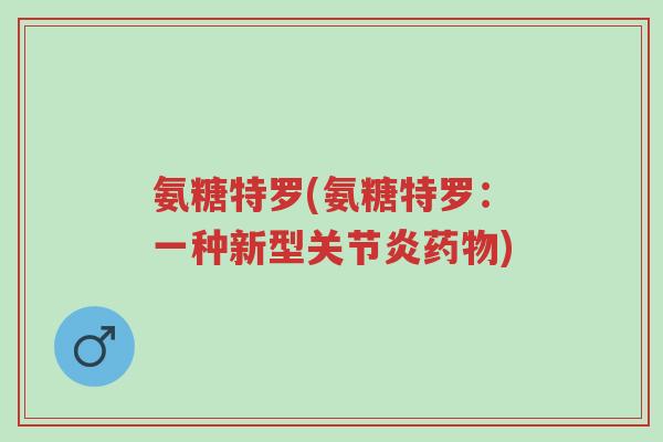 氨糖特罗(氨糖特罗:一种新型关节炎药物)-第1张图片-超越 氨糖特罗(氨糖特罗:一种新型关节炎药物)-第1张图片-超越