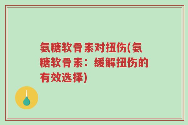 氨糖软骨素对扭伤(氨糖软骨素:缓解扭伤的有效选择)-第1张图片-超越 氨糖软骨素对扭伤(氨糖软骨素:缓解扭伤的有效选择)-第1张图片-超越