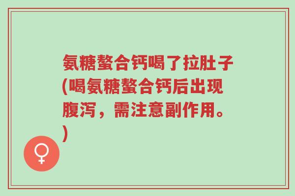 氨糖螯合钙喝了拉肚子(喝氨糖螯合钙后出现腹泻,需注意副作用。)-第1张图片-超越 氨糖螯合钙喝了拉肚子(喝氨糖螯合钙后出现腹泻,需注意副作用。)-第1张图片-超越
