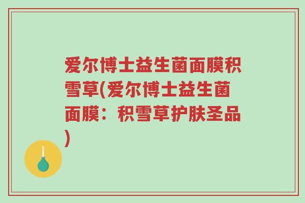 爱尔博士益生菌面膜积雪草(爱尔博士益生菌面膜:积雪草护肤圣品)-第1张图片-超越 爱尔博士益生菌面膜积雪草(爱尔博士益生菌面膜:积雪草护肤圣品)-第1张图片-超越