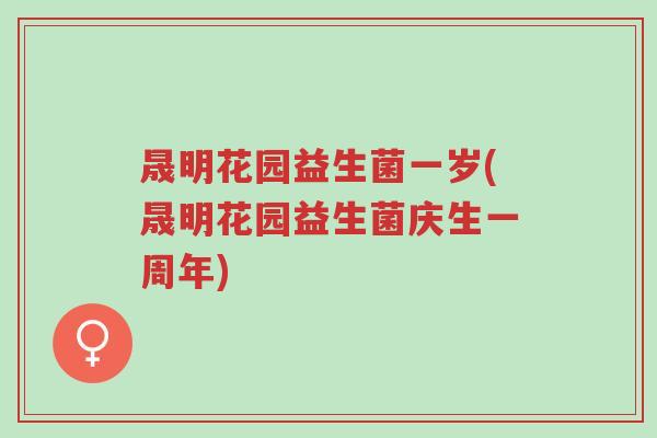 晟明花园益生菌一岁(晟明花园益生菌庆生一周年)-第1张图片-超越 晟明花园益生菌一岁(晟明花园益生菌庆生一周年)-第1张图片-超越