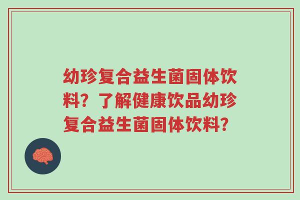 幼珍复合益生菌固体饮料?了解健康饮品幼珍复合益生菌固体饮料?-第1张图片-超越 幼珍复合益生菌固体饮料?了解健康饮品幼珍复合益生菌固体饮料?-第1张图片-超越