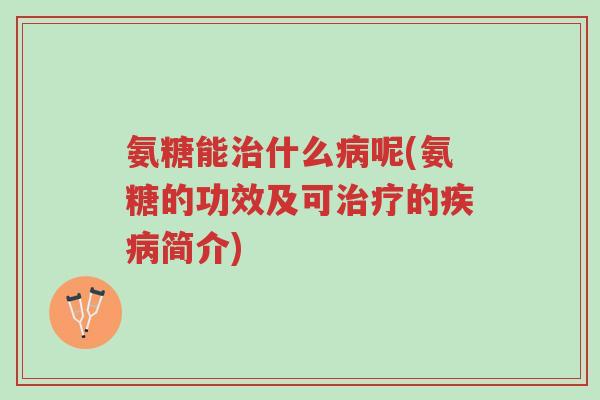 氨糖能治什么病呢(氨糖的功效及可治疗的疾病简介)-第1张图片-超越 氨糖能治什么病呢(氨糖的功效及可治疗的疾病简介)-第1张图片-超越