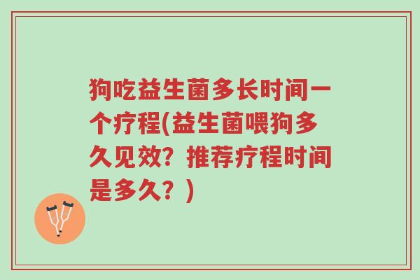 狗吃益生菌多长时间一个疗程(益生菌喂狗多久见效?推荐疗程时间是多久?)-第1张图片-超越 狗吃益生菌多长时间一个疗程(益生菌喂狗多久见效?推荐疗程时间是多久?)-第1张图片-超越