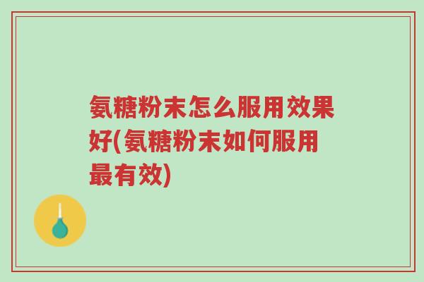 氨糖粉末怎么服用效果好(氨糖粉末如何服用最有效)-第1张图片-超越 氨糖粉末怎么服用效果好(氨糖粉末如何服用最有效)-第1张图片-超越