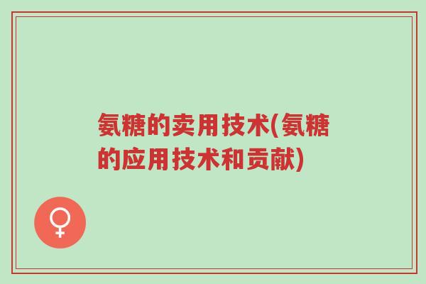 氨糖的卖用技术(氨糖的应用技术和贡献)-第1张图片-超越 氨糖的卖用技术(氨糖的应用技术和贡献)-第1张图片-超越