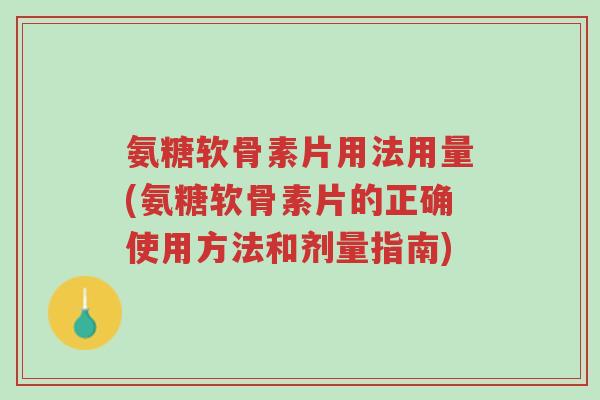 氨糖软骨素片用法用量(氨糖软骨素片的正确使用方法和剂量指南)-第1张图片-超越 氨糖软骨素片用法用量(氨糖软骨素片的正确使用方法和剂量指南)-第1张图片-超越