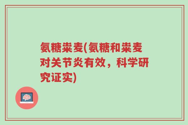 氨糖粜麦(氨糖和粜麦对关节炎有效，科学研究证实)-第1张图片-超越