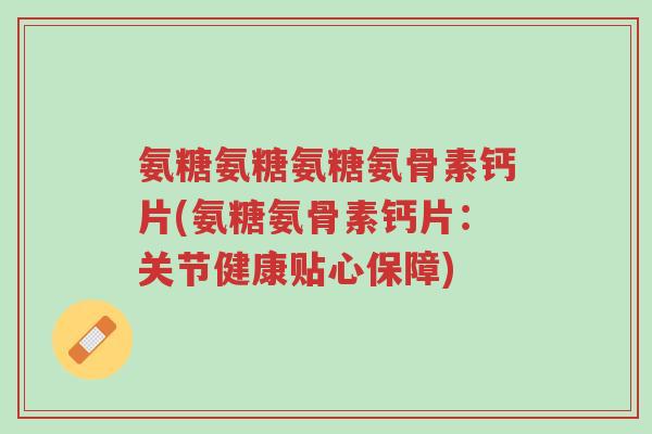氨糖氨糖氨糖氨骨素钙片(氨糖氨骨素钙片:关节健康贴心保障)-第1张图片-超越 氨糖氨糖氨糖氨骨素钙片(氨糖氨骨素钙片:关节健康贴心保障)-第1张图片-超越