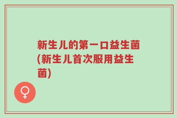 新生儿的第一口益生菌(新生儿首次服用益生菌)-第1张图片-超越 新生儿的第一口益生菌(新生儿首次服用益生菌)-第1张图片-超越