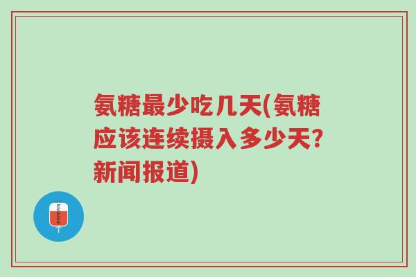 氨糖最少吃几天(氨糖应该连续摄入多少天?新闻报道)-第1张图片-超越 氨糖最少吃几天(氨糖应该连续摄入多少天?新闻报道)-第1张图片-超越