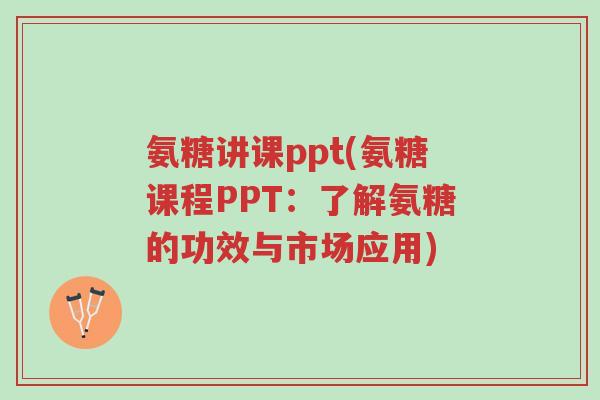 氨糖讲课ppt(氨糖课程PPT:了解氨糖的功效与市场应用)-第1张图片-超越 氨糖讲课ppt(氨糖课程PPT:了解氨糖的功效与市场应用)-第1张图片-超越