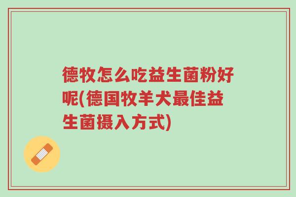 德牧怎么吃益生菌粉好呢(德国牧羊犬最佳益生菌摄入方式)-第1张图片-超越