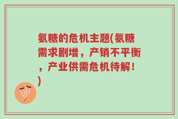 氨糖的危机主题(氨糖需求剧增,产销不平衡,产业供需危机待解!)-第1张图片-超越 氨糖的危机主题(氨糖需求剧增,产销不平衡,产业供需危机待解!)-第1张图片-超越