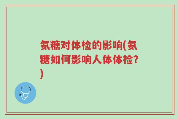 氨糖对体检的影响(氨糖如何影响人体体检?)-第1张图片-超越 氨糖对体检的影响(氨糖如何影响人体体检?)-第1张图片-超越