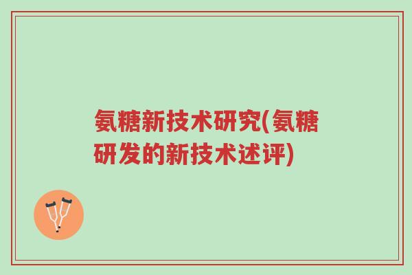 氨糖新技术研究(氨糖研发的新技术述评)-第1张图片-超越 氨糖新技术研究(氨糖研发的新技术述评)-第1张图片-超越