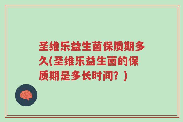 圣维乐益生菌保质期多久(圣维乐益生菌的保质期是多长时间?)-第1张图片-超越 圣维乐益生菌保质期多久(圣维乐益生菌的保质期是多长时间?)-第1张图片-超越