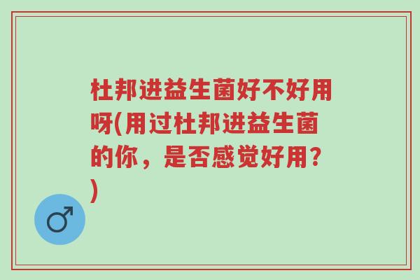 杜邦进益生菌好不好用呀(用过杜邦进益生菌的你,是否感觉好用?)-第1张图片-超越 杜邦进益生菌好不好用呀(用过杜邦进益生菌的你,是否感觉好用?)-第1张图片-超越