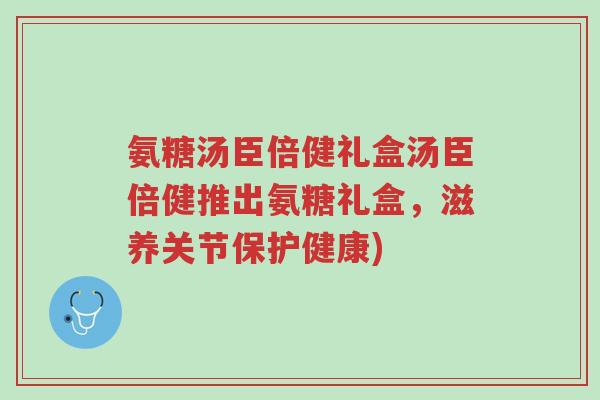 氨糖汤臣倍健礼盒汤臣倍健推出氨糖礼盒,滋养关节保护健康)-第1张图片-超越 氨糖汤臣倍健礼盒汤臣倍健推出氨糖礼盒,滋养关节保护健康)-第1张图片-超越