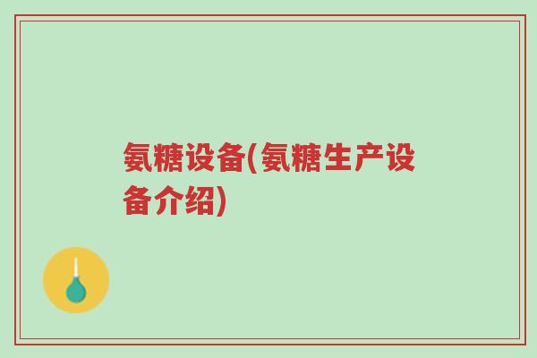 氨糖设备(氨糖生产设备介绍)-第1张图片-超越 氨糖设备(氨糖生产设备介绍)-第1张图片-超越