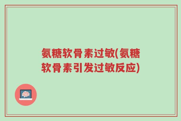 氨糖软骨素过敏(氨糖软骨素引发过敏反应)-第1张图片-超越 氨糖软骨素过敏(氨糖软骨素引发过敏反应)-第1张图片-超越