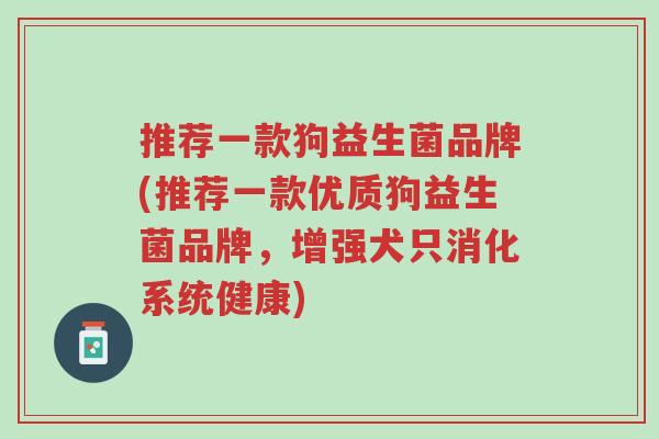 推荐一款狗益生菌品牌(推荐一款优质狗益生菌品牌,增强犬只消化系统健康)-第1张图片-超越 推荐一款狗益生菌品牌(推荐一款优质狗益生菌品牌,增强犬只消化系统健康)-第1张图片-超越