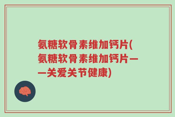氨糖软骨素维加钙片(氨糖软骨素维加钙片——关爱关节健康)-第1张图片-超越 氨糖软骨素维加钙片(氨糖软骨素维加钙片——关爱关节健康)-第1张图片-超越