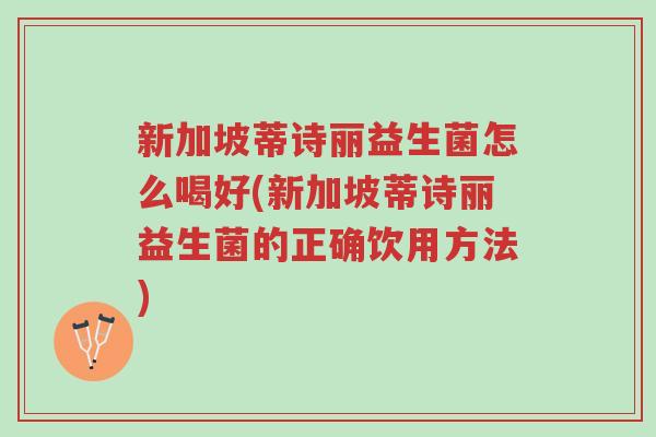 新加坡蒂诗丽益生菌怎么喝好(新加坡蒂诗丽益生菌的正确饮用方法)-第1张图片-超越 新加坡蒂诗丽益生菌怎么喝好(新加坡蒂诗丽益生菌的正确饮用方法)-第1张图片-超越