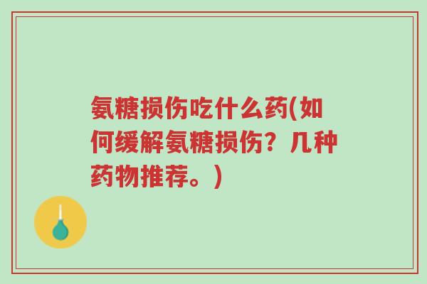 氨糖损伤吃什么药(如何缓解氨糖损伤?几种药物推荐。)-第1张图片-超越 氨糖损伤吃什么药(如何缓解氨糖损伤?几种药物推荐。)-第1张图片-超越