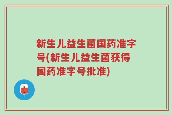 新生儿益生菌国药准字号(新生儿益生菌获得国药准字号批准)-第1张图片-超越 新生儿益生菌国药准字号(新生儿益生菌获得国药准字号批准)-第1张图片-超越