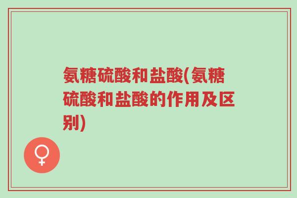 氨糖硫酸和盐酸(氨糖硫酸和盐酸的作用及区别)-第1张图片-超越 氨糖硫酸和盐酸(氨糖硫酸和盐酸的作用及区别)-第1张图片-超越