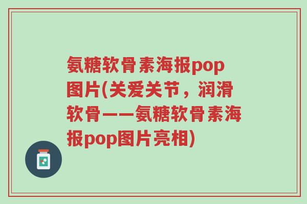 氨糖软骨素海报pop图片(关爱关节,润滑软骨——氨糖软骨素海报pop图片亮相)-第1张图片-超越 氨糖软骨素海报pop图片(关爱关节,润滑软骨——氨糖软骨素海报pop图片亮相)-第1张图片-超越