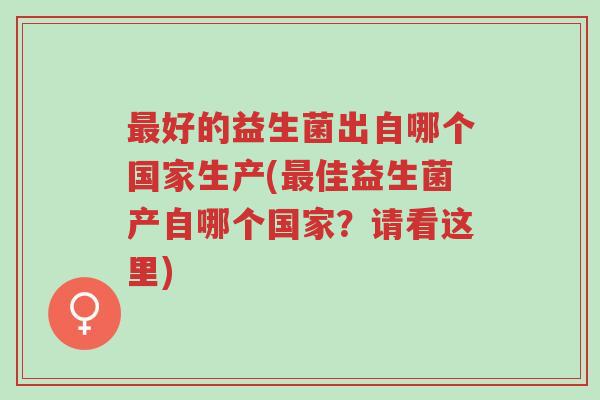 最好的益生菌出自哪个国家生产(最佳益生菌产自哪个国家?请看这里)-第1张图片-超越 最好的益生菌出自哪个国家生产(最佳益生菌产自哪个国家?请看这里)-第1张图片-超越