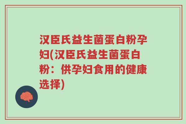 汉臣氏益生菌蛋白粉孕妇(汉臣氏益生菌蛋白粉:供孕妇食用的健康选择)-第1张图片-超越 汉臣氏益生菌蛋白粉孕妇(汉臣氏益生菌蛋白粉:供孕妇食用的健康选择)-第1张图片-超越
