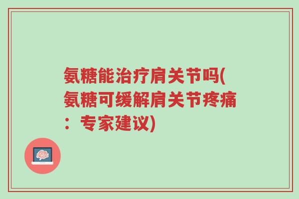 氨糖能治疗肩关节吗(氨糖可缓解肩关节疼痛:专家建议)-第1张图片-超越 氨糖能治疗肩关节吗(氨糖可缓解肩关节疼痛:专家建议)-第1张图片-超越