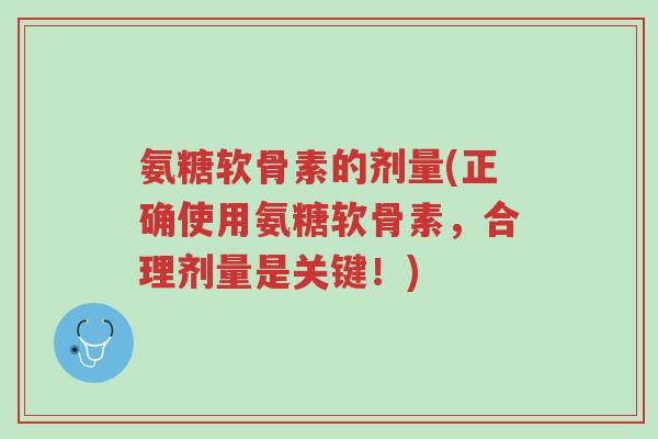 氨糖软骨素的剂量(正确使用氨糖软骨素,合理剂量是关键!)-第1张图片-超越 氨糖软骨素的剂量(正确使用氨糖软骨素,合理剂量是关键!)-第1张图片-超越
