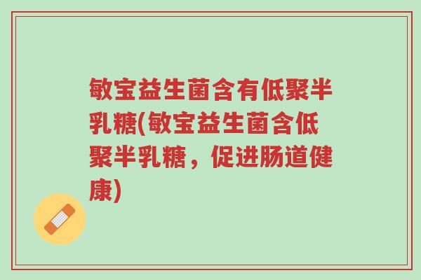 敏宝益生菌含有低聚半乳糖(敏宝益生菌含低聚半乳糖,促进肠道健康)-第1张图片-超越 敏宝益生菌含有低聚半乳糖(敏宝益生菌含低聚半乳糖,促进肠道健康)-第1张图片-超越