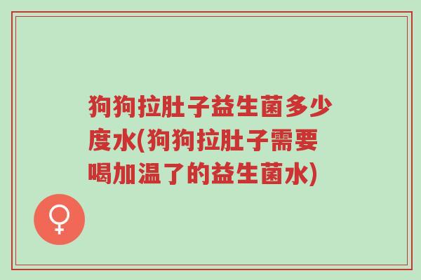 狗狗拉肚子益生菌多少度水(狗狗拉肚子需要喝加温了的益生菌水)-第1张图片-超越 狗狗拉肚子益生菌多少度水(狗狗拉肚子需要喝加温了的益生菌水)-第1张图片-超越