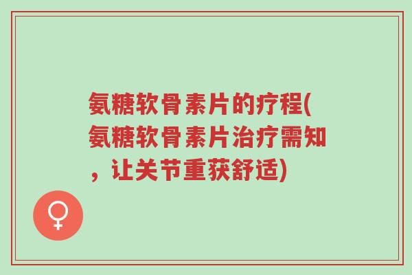 氨糖软骨素片的疗程(氨糖软骨素片治疗需知,让关节重获舒适)-第1张图片-超越 氨糖软骨素片的疗程(氨糖软骨素片治疗需知,让关节重获舒适)-第1张图片-超越
