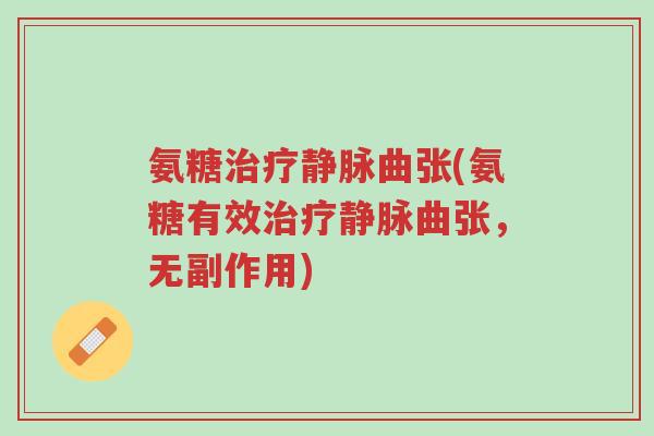 氨糖治疗静脉曲张(氨糖有效治疗静脉曲张,无副作用)-第1张图片-超越 氨糖治疗静脉曲张(氨糖有效治疗静脉曲张,无副作用)-第1张图片-超越