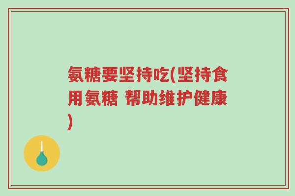 氨糖要坚持吃(坚持食用氨糖 帮助维护健康)-第1张图片-超越 氨糖要坚持吃(坚持食用氨糖 帮助维护健康)-第1张图片-超越
