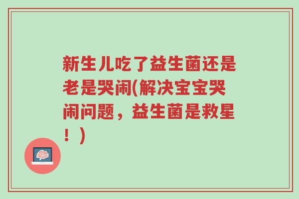 新生儿吃了益生菌还是老是哭闹(解决宝宝哭闹问题,益生菌是救星!)-第1张图片-超越 新生儿吃了益生菌还是老是哭闹(解决宝宝哭闹问题,益生菌是救星!)-第1张图片-超越