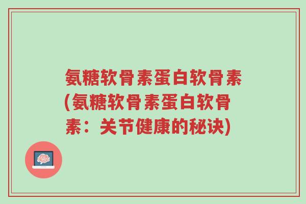 氨糖软骨素蛋白软骨素(氨糖软骨素蛋白软骨素:关节健康的秘诀)-第1张图片-超越 氨糖软骨素蛋白软骨素(氨糖软骨素蛋白软骨素:关节健康的秘诀)-第1张图片-超越