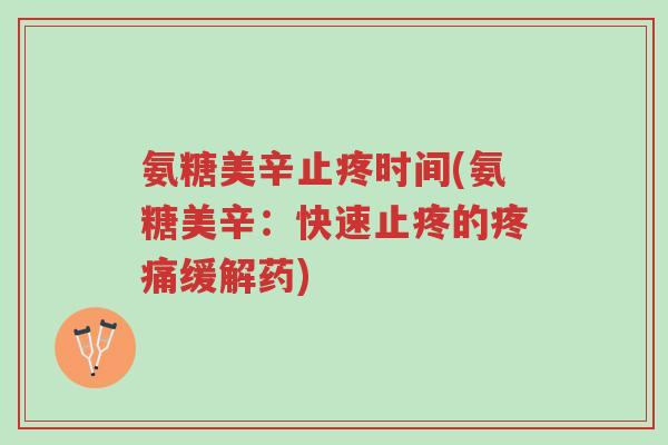 氨糖美辛止疼时间(氨糖美辛:快速止疼的疼痛缓解药)-第1张图片-超越 氨糖美辛止疼时间(氨糖美辛:快速止疼的疼痛缓解药)-第1张图片-超越