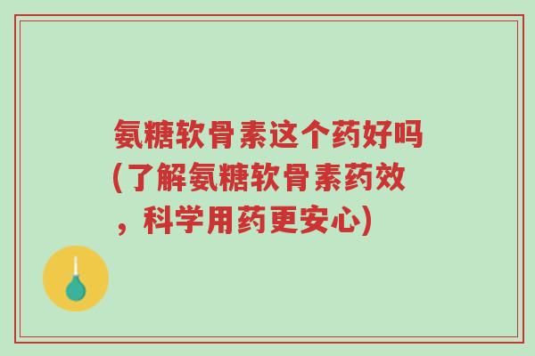 氨糖软骨素这个药好吗(了解氨糖软骨素药效,科学用药更安心)-第1张图片-超越 氨糖软骨素这个药好吗(了解氨糖软骨素药效,科学用药更安心)-第1张图片-超越