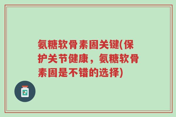 氨糖软骨素固关键(保护关节健康,氨糖软骨素固是不错的选择)-第1张图片-超越 氨糖软骨素固关键(保护关节健康,氨糖软骨素固是不错的选择)-第1张图片-超越