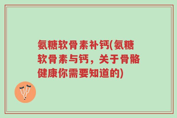氨糖软骨素补钙(氨糖软骨素与钙,关于骨骼健康你需要知道的)-第1张图片-超越 氨糖软骨素补钙(氨糖软骨素与钙,关于骨骼健康你需要知道的)-第1张图片-超越