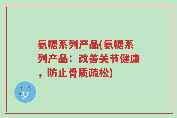 氨糖系列产品(氨糖系列产品:改善关节健康,防止骨质疏松)-第1张图片-超越 氨糖系列产品(氨糖系列产品:改善关节健康,防止骨质疏松)-第1张图片-超越