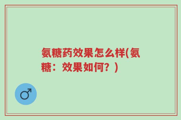 氨糖药效果怎么样(氨糖:效果如何?)-第1张图片-超越 氨糖药效果怎么样(氨糖:效果如何?)-第1张图片-超越