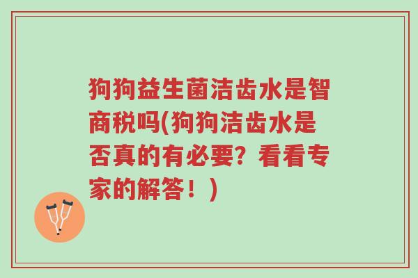 狗狗益生菌洁齿水是智商税吗(狗狗洁齿水是否真的有必要?看看专家的解答!)-第1张图片-超越 狗狗益生菌洁齿水是智商税吗(狗狗洁齿水是否真的有必要?看看专家的解答!)-第1张图片-超越